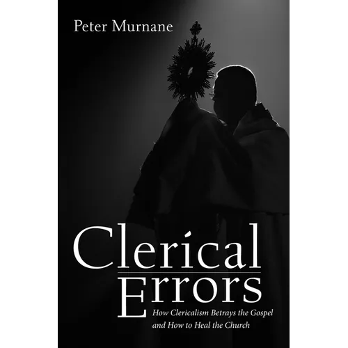 Clerical Errors: How Clericalism Betrays the Gospel and How to Heal the Church