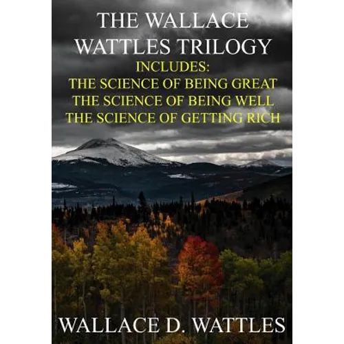 The Wallace Wattles Trilogy: The Science of Being Great, The Science of Being Well, The Science of Getting Rich (Includes Access to free Audiobooks