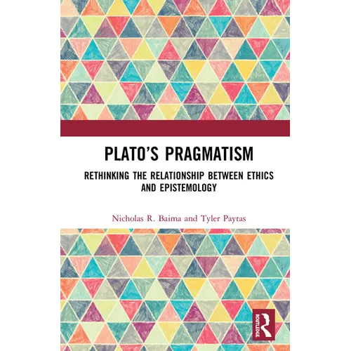 Plato's Pragmatism: Rethinking the Relationship between Ethics and Epistemology