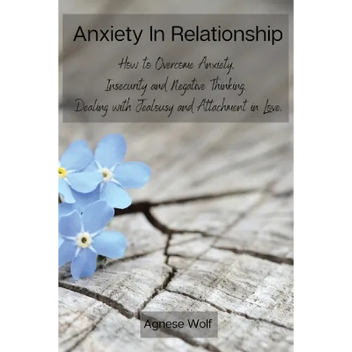 Anxiety In Relationship: How to Overcome Anxiety, Insecurity and Negative Thinking. Dealing with Jealousy and Attachment in Love.