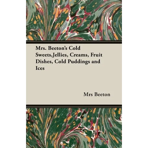 Mrs. Beeton's Cold Sweets, Jellies, Creams, Fruit Dishes, Cold Puddings and Ices