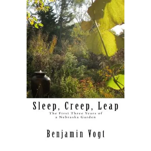Sleep, Creep, Leap: The First Three Years of a Nebraska Garden