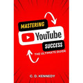 Mastering YouTube Success: The Ultimate Guide