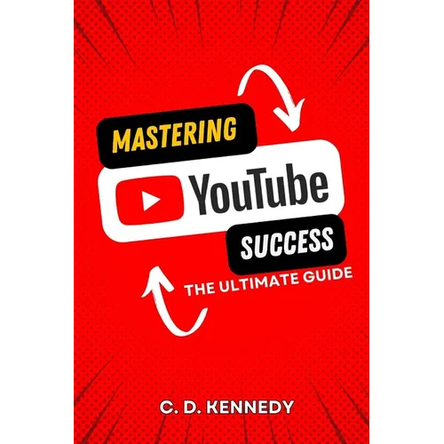 Mastering YouTube Success: The Ultimate Guide