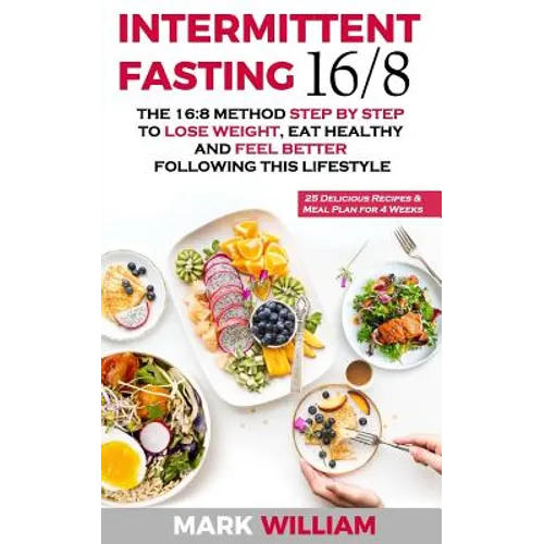 Intermittent Fasting 16/8: The 16:8 Method Step by Step to Lose Weight, Eat Healthy and Feel Better Following this Lifestyle: Includes 25 Delicio