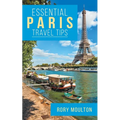 Essential Paris Travel Tips: Secrets, Advice & Insight for a Perfect Paris Vacation