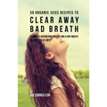 39 Organic Juice Recipes to Clear Away Bad Breath: Eliminate Having Bad Breath and a Dry Mouth in a Matter of Days