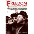 Freedom and the Captive Mind: Fr. Gleb Yakunin and Orthodox Christianity in Soviet Russia
