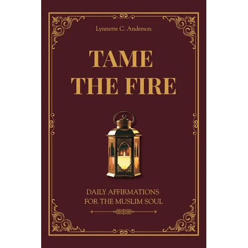 Tame The Fire: Daily Affirmations for the Muslim Soul