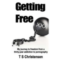 Getting Free: My journey to freedom from a thirty-year addiction to pornography