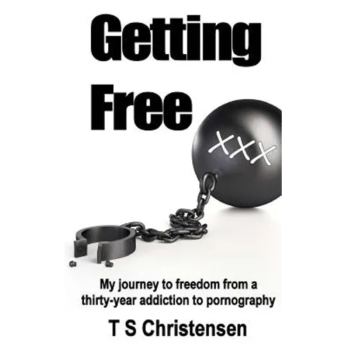 Getting Free: My journey to freedom from a thirty-year addiction to pornography