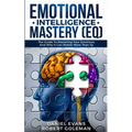 Emotional Intelligence Mastery (EQ): The Guide to Mastering Emotions and Why It Can Matter More Than IQ