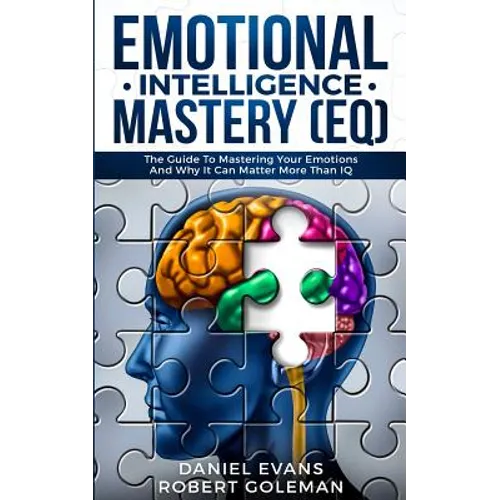 Emotional Intelligence Mastery (EQ): The Guide to Mastering Emotions and Why It Can Matter More Than IQ