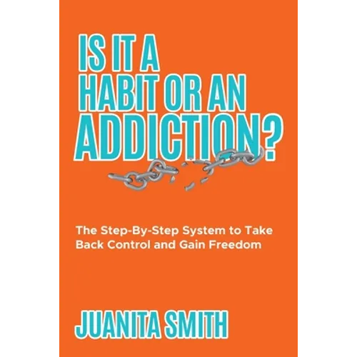 Is It A Habit Or An Addiction?: The Step-By-Step System to Take Back Control and Gain Freedom