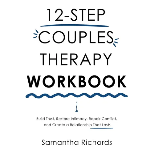 12-Step Couples Therapy Workbook: Build Trust, Restore Intimacy, Repair Conflict, and Create a Relationship That Lasts