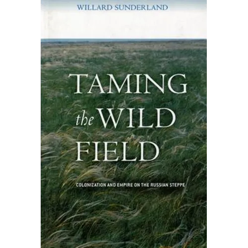 Taming the Wild Field: Colonization and Empire on the Russian Steppe