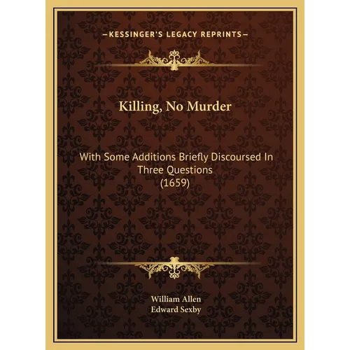 Killing, No Murder: With Some Additions Briefly Discoursed In Three Questions (1659)