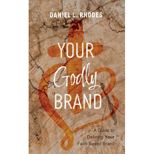 Your Godly Brand: A Guide to Defining Your Faith-Based Brand