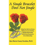 A Single Bracelet Does Not Jingle: Finding Your Ideal Love Partner, Making Love Last and Ending Unhealthy Relationships; a Multi-Racial Examination of - Hardcover