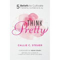 Think Pretty: 5 Beliefs to Cultivate Friendship, Confidence & Joy