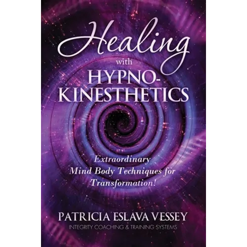 Healing With HypnoKinesthetics: Extraordinary Mind Body Techniques for Transformation!