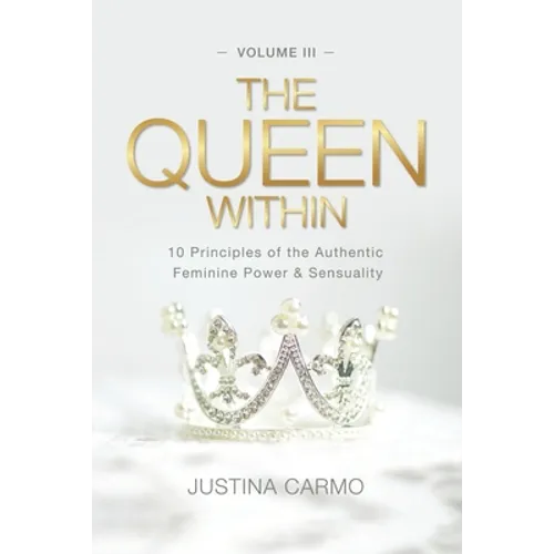 The Queen Within: 10 Principles of the Authentic Feminine Power & Sensuality