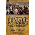 The Complete Female Warriors: a History of Outstanding Military Women Through the Ages