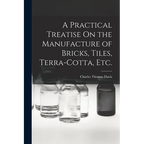 A Practical Treatise On the Manufacture of Bricks, Tiles, Terra-Cotta, Etc. - Paperback