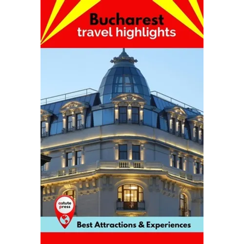 Bucharest Travel Highlights: Best Attractions & Experiences