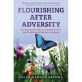 Flourishing After Adversity: A 3-Step Action Plan to Transform Pain into Purpose and Embrace Joy Again