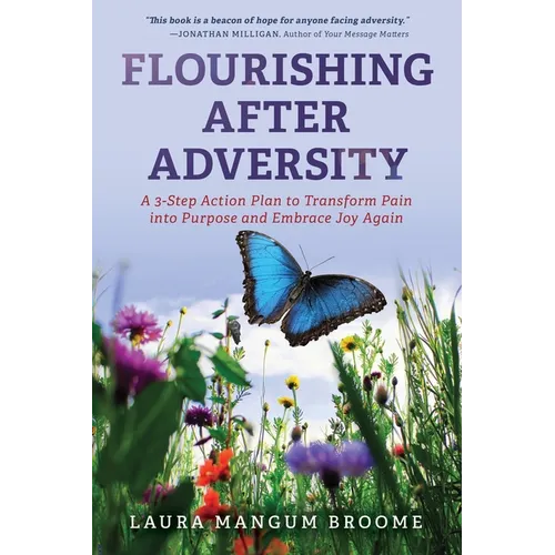 Flourishing After Adversity: A 3-Step Action Plan to Transform Pain into Purpose and Embrace Joy Again