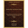 Mother-Play And Nursery Songs: Poetry, Music And Pictures For The Noble Culture Of Child Life, With Notes To Mothers (1898)