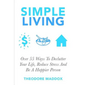 Simple Living: Over 55 Ways To Declutter Your Life, Reduce Stress And Be a Happier Person