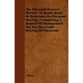 The Pheasant Rearer's Manual - A Handy Book of Reference on Pheasant Rearing - Comprising a Routine of Management for the Successful Rearing of Pheasa