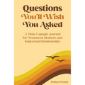 Questions You'll Wish You Asked: A Time Capsule Journal for Treasured Mentors and Important Relationships