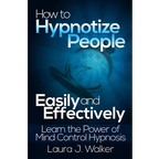 How to Hypnotize People Easily and Effectively: Learn the Power of Mind Control Hypnosis - Paperback