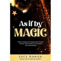 As If By Magic: True Stories of Ordinary People Living Intuitively To Achieve the Impossible