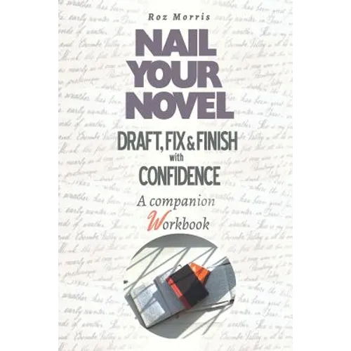 Nail Your Novel: Draft, Fix & Finish With Confidence. A Companion Workbook