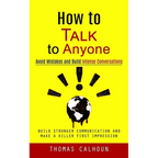 How to Talk to Anyone: Avoid Mistakes and Build Intense Conversations (Build Stronger Communication and Make a Killer First Impression) - Paperback