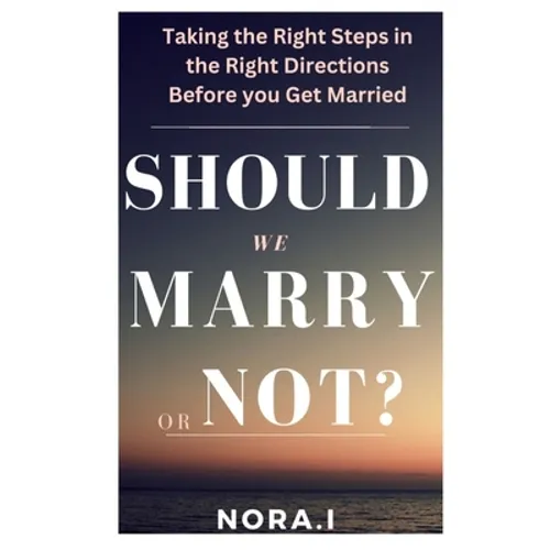 Should We Marry or Not?: Taking the Right Steps in the Right Directions Before you Get Married