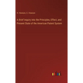 A Brief Inquiry into the Principles, Effect, and Present State of the American Patent System