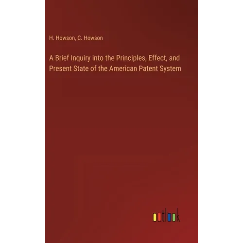 A Brief Inquiry into the Principles, Effect, and Present State of the American Patent System