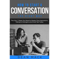 How to Start a Conversation: The Right Way - The Only 7 Steps You Need to Master First Impressions, Talking to Strangers and Small Talk Today