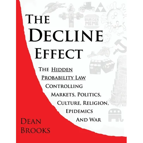 The Decline Effect: The Hidden Probability Law Controlling Markets, Politics, Culture, Religion, Epidemics and War