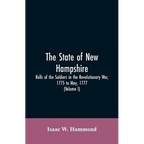The State Of New Hampshire. Rolls Of The Soldiers In The Revolutionary War, 1775, To May, 1777: With An Appendix, Embracing Diaries Of Lieut. Jonathan