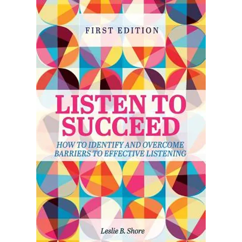 Listen to Succeed: How to Identify and Overcome Barriers to Effective Listening