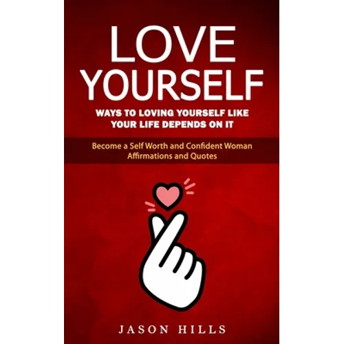Love Yourself: Ways to Loving Yourself Like Your Life Depends on It (Become a Self Worth and Confident Woman Affirmations and Quotes)