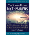 The Science Fiction Mythmakers: Religion, Science and Philosophy in Wells, Clarke, Dick and Herbert