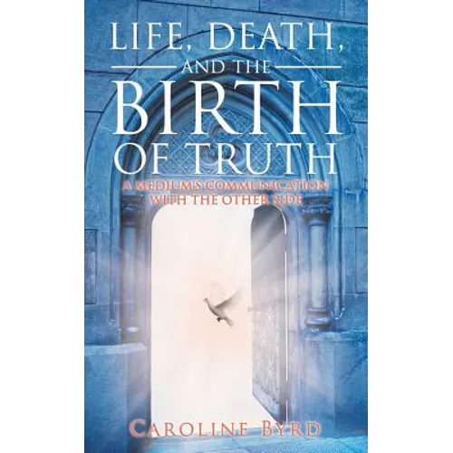 Life, Death, and the Birth of Truth: A Medium's Communication with the Other Side