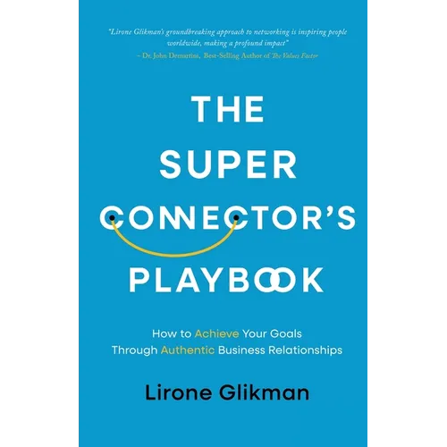 The Super Connector's Playbook: How to Achieve Your Goals Through Authentic Business Relationships